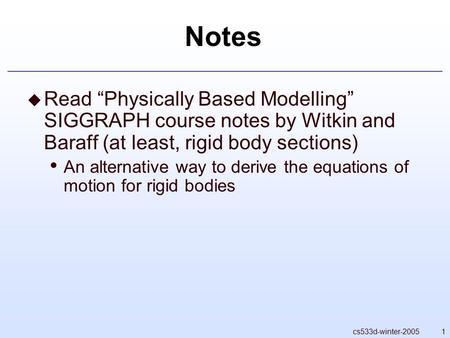 1cs533d-winter-2005 Notes  Read “Physically Based Modelling” SIGGRAPH course notes by Witkin and Baraff (at least, rigid body sections) An alternative.