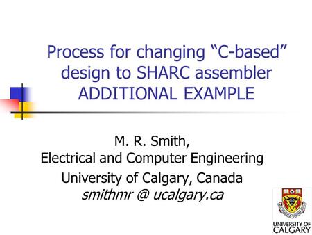 Process for changing “C-based” design to SHARC assembler ADDITIONAL EXAMPLE M. R. Smith, Electrical and Computer Engineering University of Calgary, Canada.