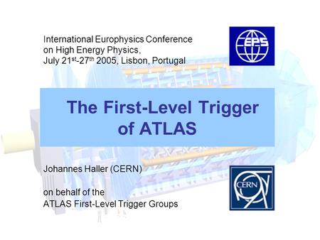 The First-Level Trigger of ATLAS Johannes Haller (CERN) on behalf of the ATLAS First-Level Trigger Groups International Europhysics Conference on High.