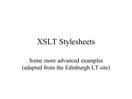 XSLT Stylesheets Some more advanced examples (adapted from the Edinburgh LT site)