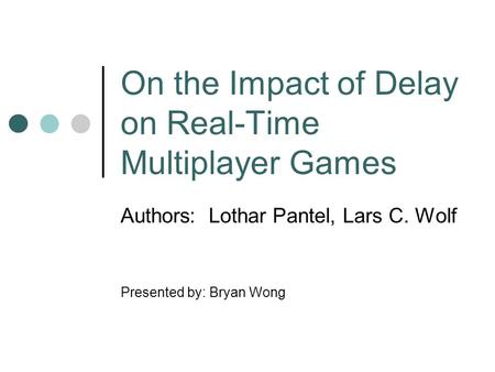 On the Impact of Delay on Real-Time Multiplayer Games Authors: Lothar Pantel, Lars C. Wolf Presented by: Bryan Wong.