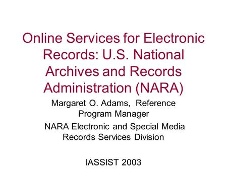 Online Services for Electronic Records: U.S. National Archives and Records Administration (NARA) Margaret O. Adams, Reference Program Manager NARA Electronic.