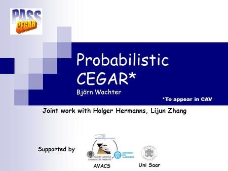Probabilistic CEGAR* Björn Wachter Joint work with Holger Hermanns, Lijun Zhang TexPoint fonts used in EMF. Read the TexPoint manual before you delete.