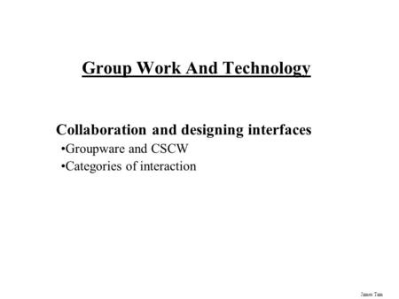 James Tam Group Work And Technology Collaboration and designing interfaces Groupware and CSCW Categories of interaction.