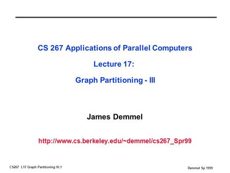 CS267 L17 Graph Partitioning III.1 Demmel Sp 1999 CS 267 Applications of Parallel Computers Lecture 17: Graph Partitioning - III James Demmel