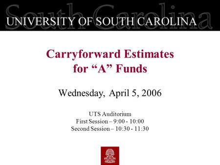 Wednesday, April 5, 2006 UTS Auditorium First Session – 9:00 - 10:00 Second Session – 10:30 - 11:30 Carryforward Estimates for “A” Funds.