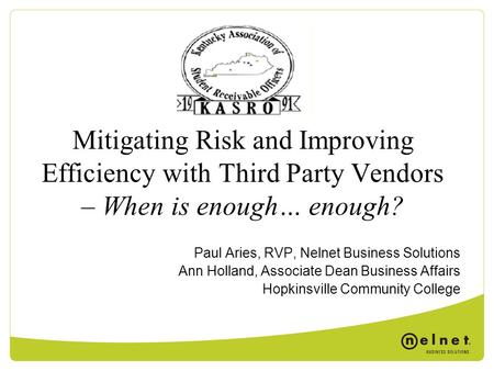Mitigating Risk and Improving Efficiency with Third Party Vendors – When is enough… enough? Paul Aries, RVP, Nelnet Business Solutions Ann Holland, Associate.