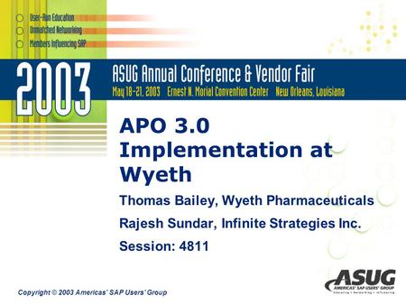 Copyright © 2003 Americas’ SAP Users’ Group APO 3.0 Implementation at Wyeth Thomas Bailey, Wyeth Pharmaceuticals Rajesh Sundar, Infinite Strategies Inc.