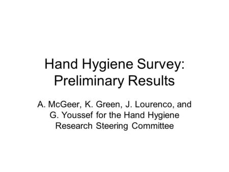 Hand Hygiene Survey: Preliminary Results A. McGeer, K. Green, J. Lourenco, and G. Youssef for the Hand Hygiene Research Steering Committee.