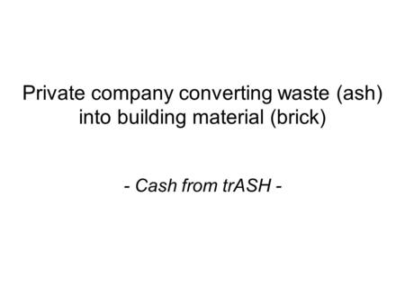 Private company converting waste (ash) into building material (brick) - Cash from trASH -