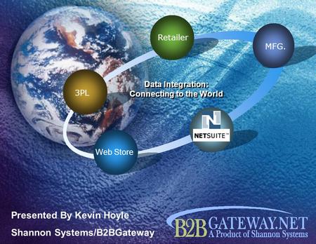 3PL Retailer MFG. Web Store Data Integration: Connecting to the World Presented By Kevin Hoyle Shannon Systems/B2BGateway.