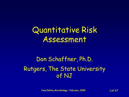 Food Safety Microbiology - February, 2005 1 of 27 Quantitative Risk Assessment Don Schaffner, Ph.D. Rutgers, The State University of NJ.