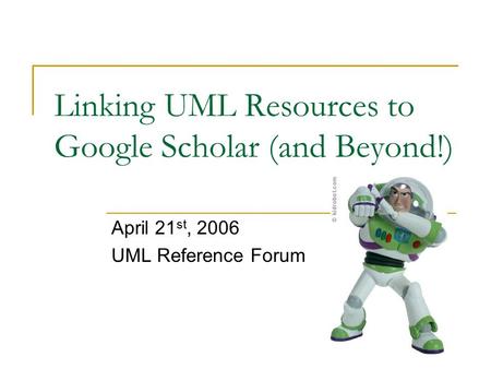 Linking UML Resources to Google Scholar (and Beyond!) April 21 st, 2006 UML Reference Forum.