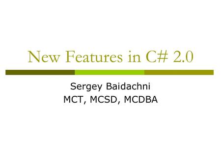 New Features in C# 2.0 Sergey Baidachni MCT, MCSD, MCDBA.
