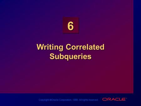 Copyright  Oracle Corporation, 1998. All rights reserved. 6 Writing Correlated Subqueries.