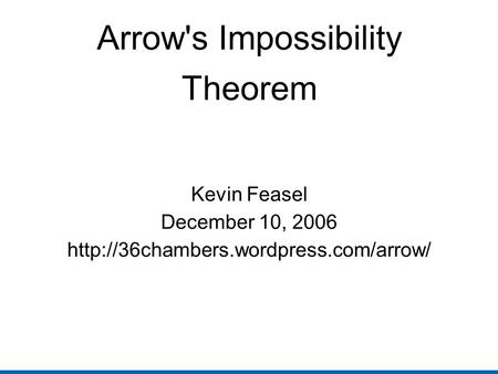 Arrow's Impossibility Theorem Kevin Feasel December 10, 2006