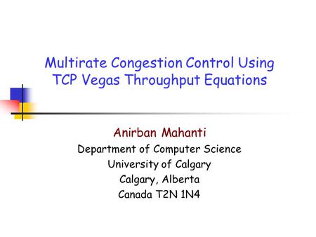 Multirate Congestion Control Using TCP Vegas Throughput Equations Anirban Mahanti Department of Computer Science University of Calgary Calgary, Alberta.
