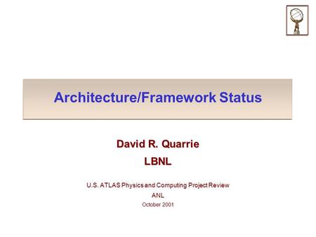 Architecture/Framework Status David R. Quarrie LBNL U.S. ATLAS Physics and Computing Project Review ANL October 2001.