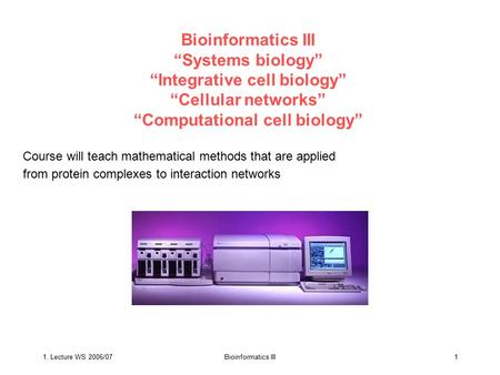Bioinformatics III “Systems biology” “Integrative cell biology” “Cellular networks” “Computational cell biology” Course will teach mathematical methods.