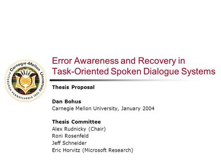 Error Awareness and Recovery in Task-Oriented Spoken Dialogue Systems Thesis Proposal Dan Bohus Carnegie Mellon University, January 2004 Thesis Committee.