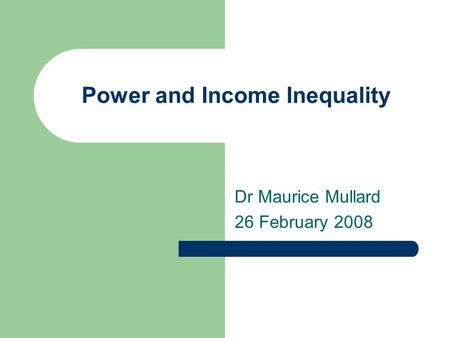 Power and Income Inequality Dr Maurice Mullard 26 February 2008.