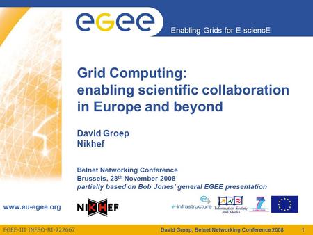 EGEE-III INFSO-RI-222667 Enabling Grids for E-sciencE www.eu-egee.org Grid Computing: enabling scientific collaboration in Europe and beyond David Groep.