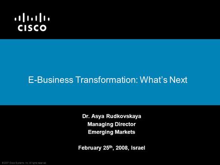 © 2007 Cisco Systems, Inc. All rights reserved. E-Business Transformation: What’s Next Dr. Asya Rudkovskaya Managing Director Emerging Markets February.