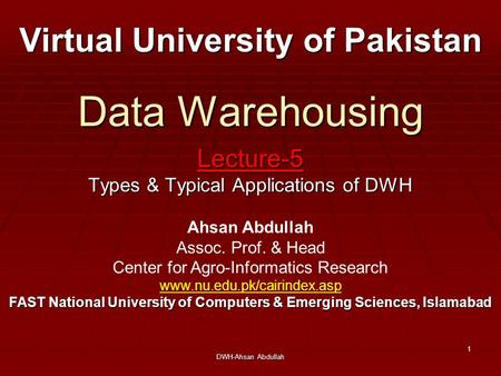 DWH-Ahsan Abdullah 1 Data Warehousing Lecture-5 Types & Typical Applications of DWH Virtual University of Pakistan Ahsan Abdullah Assoc. Prof. & Head Center.
