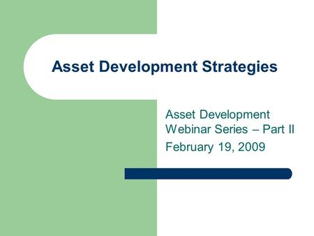 Asset Development Strategies Asset Development Webinar Series – Part II February 19, 2009.