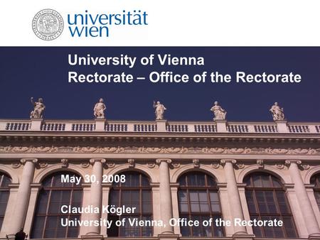 University of Vienna Rectorate – Office of the Rectorate May 30, 2008 Claudia Kögler University of Vienna, Office of the Rectorate.