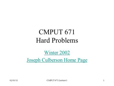 02/01/11CMPUT 671 Lecture 11 CMPUT 671 Hard Problems Winter 2002 Joseph Culberson Home Page.