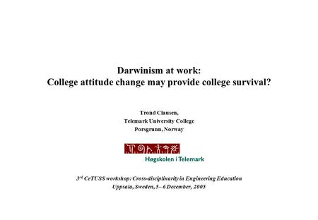 Darwinism at work: College attitude change may provide college survival? Trond Clausen, Telemark University College Porsgrunn, Norway 3 rd CeTUSS workshop:
