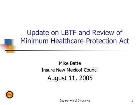 Department of Insurance1 Update on LBTF and Review of Minimum Healthcare Protection Act Mike Batte Insure New Mexico! Council August 11, 2005.