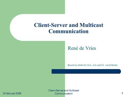 20 februari 2006 Client-Server and Multicast Communication 1 René de Vries Based on slides by M.L. Liu and M. van Eekelen.