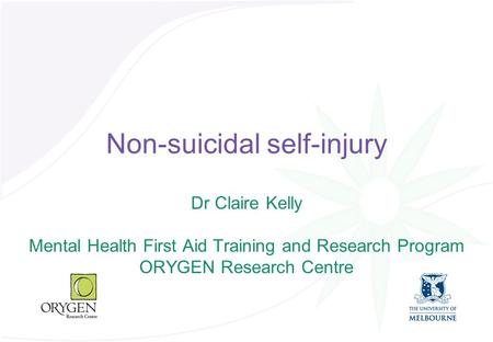 Non-suicidal self-injury Dr Claire Kelly Mental Health First Aid Training and Research Program ORYGEN Research Centre.
