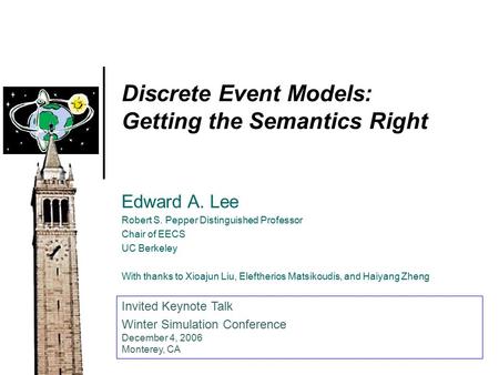 Discrete Event Models: Getting the Semantics Right Edward A. Lee Robert S. Pepper Distinguished Professor Chair of EECS UC Berkeley With thanks to Xioajun.