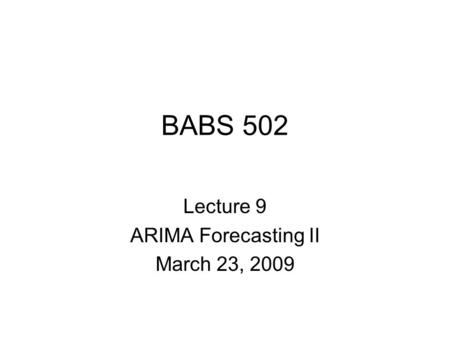 BABS 502 Lecture 9 ARIMA Forecasting II March 23, 2009.