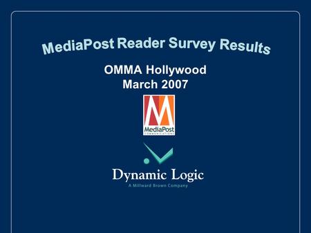 OMMA Hollywood March 2007. 2 MediaPost partnered with leading marketing research company, Dynamic Logic, to field a survey to measure the opinions of.