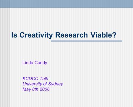 Is Creativity Research Viable? Linda Candy KCDCC Talk University of Sydney May 8th 2006.
