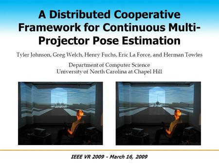 A Distributed Cooperative Framework for Continuous Multi- Projector Pose Estimation IEEE VR 2009 - March 16, 2009 Tyler Johnson, Greg Welch, Henry Fuchs,