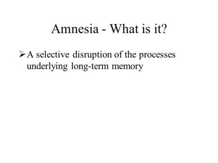 Amnesia - What is it?  A selective disruption of the processes underlying long-term memory  Short-term and sensory memory are typically functional 