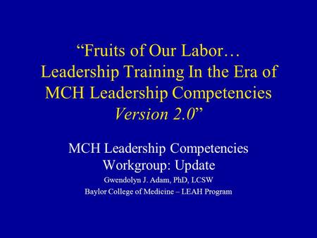 “Fruits of Our Labor… Leadership Training In the Era of MCH Leadership Competencies Version 2.0” MCH Leadership Competencies Workgroup: Update Gwendolyn.
