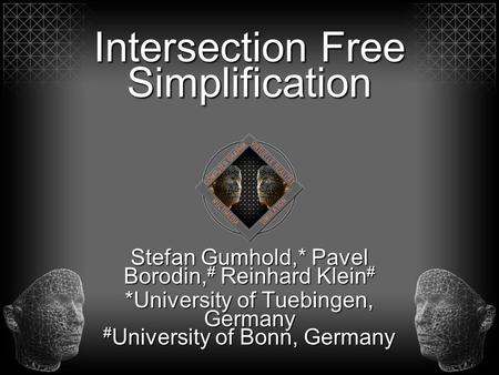 Stefan Gumhold,* Pavel Borodin, # Reinhard Klein # *University of Tuebingen, Germany # University of Bonn, Germany Intersection Free Simplification.
