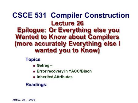 Lecture 26 Epilogue: Or Everything else you Wanted to Know about Compilers (more accurately Everything else I wanted you to Know) Topics Getreg – Error.