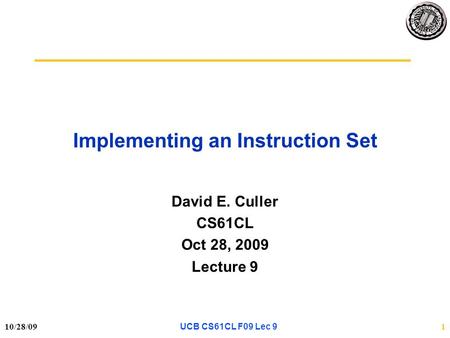 10/28/091 Implementing an Instruction Set David E. Culler CS61CL Oct 28, 2009 Lecture 9 UCB CS61CL F09 Lec 9.