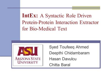 IntEx: A Syntactic Role Driven Protein-Protein Interaction Extractor for Bio-Medical Text Syed Toufeeq Ahmed Deepthi Chidambaram Hasan Davulcu Chitta Baral.