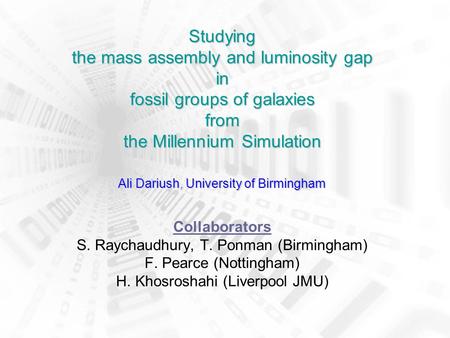 Studying the mass assembly and luminosity gap in fossil groups of galaxies from the Millennium Simulation Ali Dariush, University of Birmingham Studying.