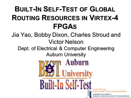 B UILT -I N S ELF -T EST OF G LOBAL R OUTING R ESOURCES IN V IRTEX -4 FPGA S Jia Yao, Bobby Dixon, Charles Stroud and Victor Nelson Dept. of Electrical.