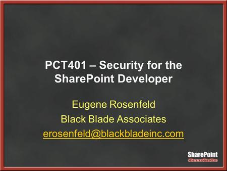 PCT401 – Security for the SharePoint Developer Eugene Rosenfeld Black Blade Associates