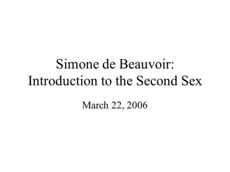Simone de Beauvoir: Introduction to the Second Sex March 22, 2006.